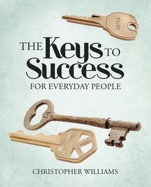 The Keys to Success: For Everyday People by Christopher Williams