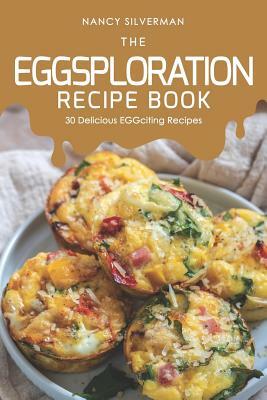 The EGGsploration Recipe Book: 30 Delicious EGGciting Recipes by Nancy Silverman
