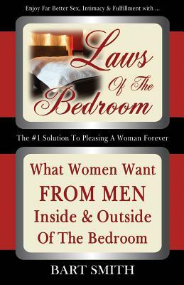 Laws Of The Bedroom: What Women Want From Men Inside & Outside Of The Bedroom by Bart Smith