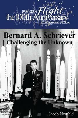 Bernard A. Schriever: Challenging the Unknown by Jacob Neufeld