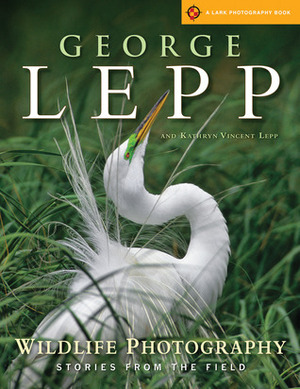 Wildlife Photography: Stories from the Field by George Lepp, Kathryn Vincent Lepp