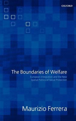 The Boundaries of Welfare: European Integration and the New Spatial Politics of Social Solidarity by Maurizio Ferrera