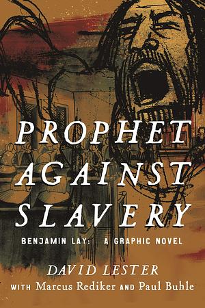 Prophet Against Slavery: Benjamin Lay, A Graphic Novel by Paul M. Buhle, David Lester, Marcus Rediker, Marcus Rediker