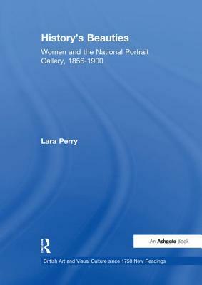 History's Beauties: Women and the National Portrait Gallery, 1856-1900 by Lara Perry