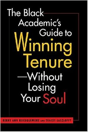 The Black Academic's Guide to Winning Tenure--Without Losing Your Soul by Kerry Ann Rockquemore