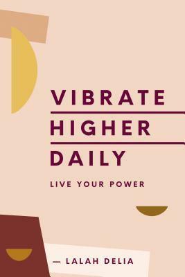 Vibrate Higher Daily: Live Your Power by Lalah Delia