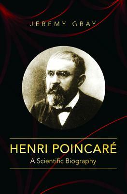 Henri Poincaré: A Scientific Biography by Jeremy Gray
