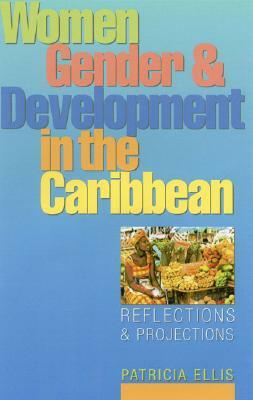 Women, Gender and Development in the Caribbean: Reflections and Projections by Patricia Ellis, Pat Ellis