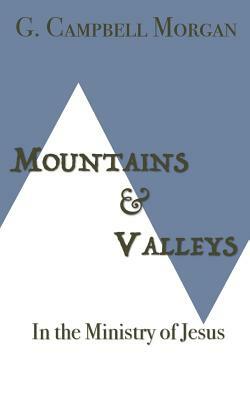 Mountains and Valleys in the Ministry of Jesus by G. Campbell Morgan