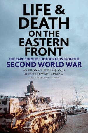 Life and Death on the Eastern Front by Anthony Tucker-Jones