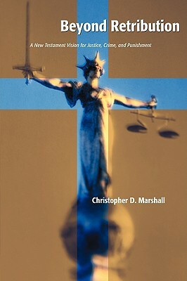 Beyond Retribution: A New Testament Vision for Justice, Crime, and Punishment by Christopher D. Marshall