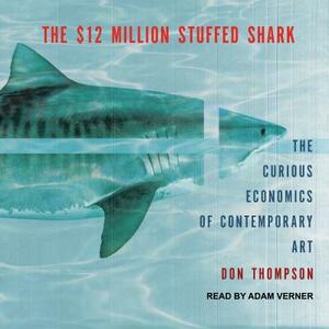 The $12 Million Stuffed Shark: The Curious Economics of Contemporary Art by Don Thompson