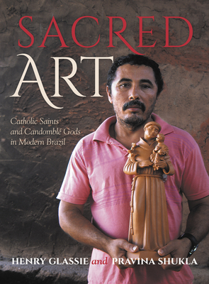 Sacred Art: Catholic Saints and Candomble Gods in Modern Brazil by Pravina Shukla, Henry Glassie