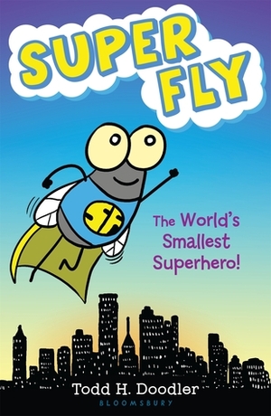 Super Fly: The World's Smallest Superhero! by Todd H. Doodler