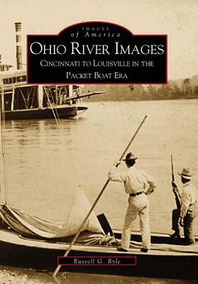 Ohio River Images: Cincinnati to Louisville in the Packet Boat Era by Russell G. Ryle