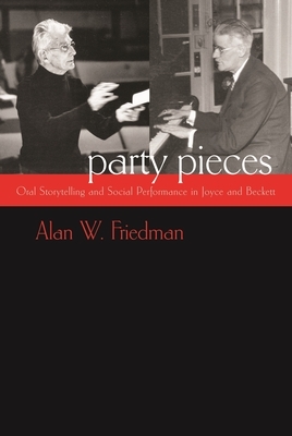 Party Pieces: Oral Storytelling and Social Performance in Joyce and Beckett by Alan W. Friedman