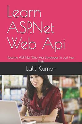 Learn ASP.Net Web Api: Become ASP. Net Web Api Developer In Just Few Days by Lalit Kumar