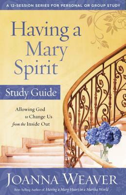 Having a Mary Spirit: Allowing God to Change Us from the Inside Out by Joanna Weaver