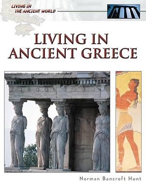 Living in Ancient Greece by Norman Bancroft-Hunt