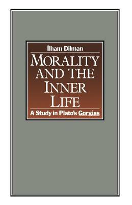 Morality and the Inner Life: A Study in Plato's Gorgias by Ilham Dilman
