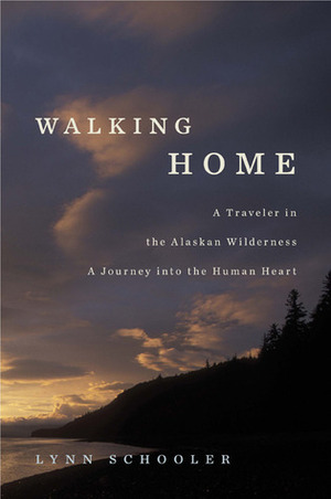 Walking Home: A Traveler in the Alaskan Wilderness, a Journey into the Human Heart by Lynn Schooler