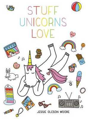 Stuff Unicorns Love by Jessie Oleson Moore