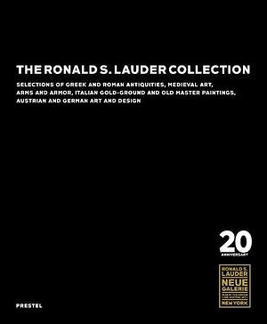 The Ronald S. Lauder Collection: Selections of Greek and Roman Antiquities, Medieval Art, Arms and Armor, Italian Gold-Ground and Old Master Paintings, Austrian and German Design by Maryan W. Ainsworth, Keith Christiansen, William Wixom, Valerio Turchi, Elizabeth Szancer