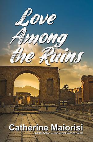 Love Among the Ruins by Catherine Maiorisi