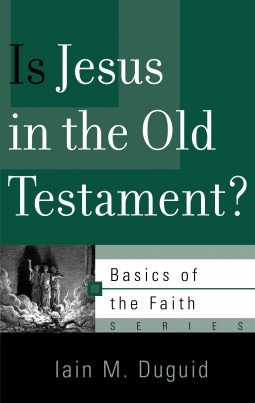 Is Jesus in the Old Testament? by Iain M. Duguid