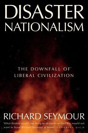 Disaster Nationalism: The Downfall of Liberal Civilization by Richard Seymour