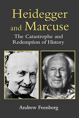 Heidegger and Marcuse: The Catastrophe and Redemption of History by Andrew Feenberg