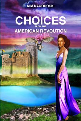 Choices from the American Revoution: Book Four of the Flight Series by Kim Kacoroski