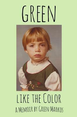 Green Like the Color: A Memoir by Green Markos