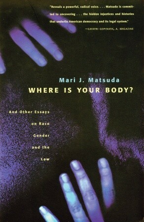 Where Is Your Body? And Other Essays on Race, Gender, and the Law by Mari J. Matsuda