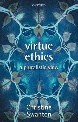 Virtue Ethics: A Pluralistic View by Christine Swanton
