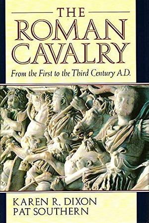 The Roman Cavalry: From the First to the Third Century A.D. by Karen R. Dixon