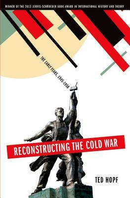 Reconstructing the Cold War: The Early Years, 1945-1958 by Ted Hopf