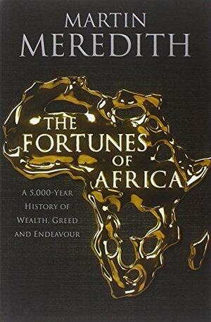 Fortunes of Africa: A 5,000 Year History of Wealth, Greed and Endeavour by Martin Meredith