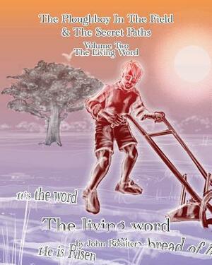 The Ploughboy In The Field And The Secret Paths. Vol Two-The Living Word by John Rossiter