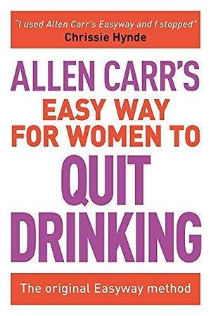 Allen Carr's Easy Way for Women to Quit Drinking: The original Easyway method by Allen Carr, Allen Carr