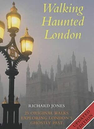 Walking Haunted London: Twenty Five Original Walks Exploring London's Ghostly Past by Richard Jones