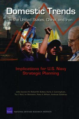 Domestic Trends in the United States, China, and Iran: Implications for U.S. Navy Strategic Planning by Karla J. Cunningham, Robert W. Button, John Gordon