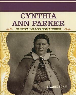 Cynthia Ann Parker: Cautiva de los Comanches by Tracie Egan