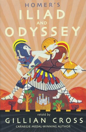 Homer's Iliad and Odyssey: Two of the Greatest Stories Ever Told by Gillian Cross