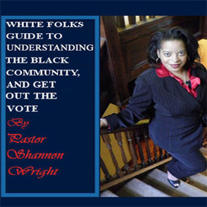 White Folks Guide to Understanding the Black Community, and Get Out the Vote by Shannon Wright