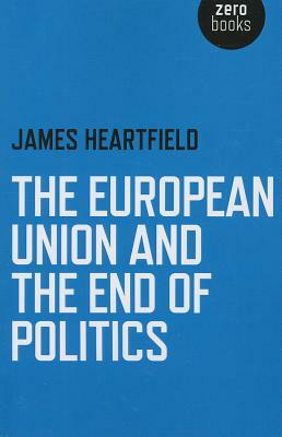 The European Union and the End of Politics by James Heartfield