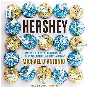 Hershey: Milton S. Hershey's Extraordinary Life of Wealth, Empire, and Utopian Dreams by Michael D'Antonio