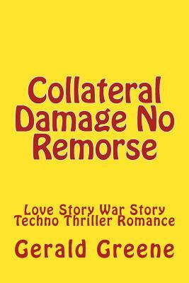 Collateral Damage No Remorse: Love Story War Story Techno Thriller Romance by Gerald Greene