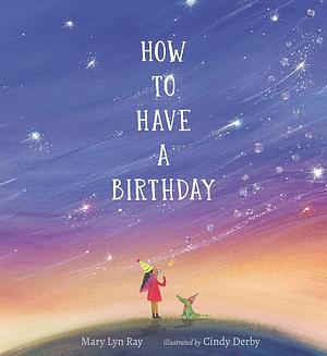 How to Have a Birthday by Mary Lyn Ray, Cindy Derby