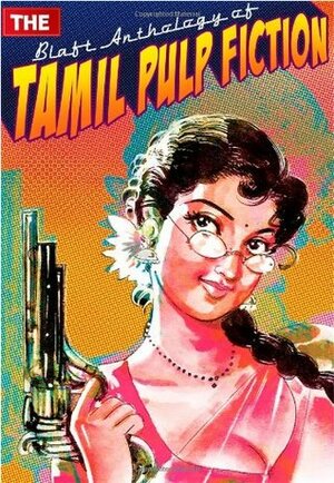 The Blaft Anthology of Tamil Pulp Fiction, Vol. I by Pushpa Thangadorai, Rakesh Khanna, Subha, Pritham K. Chakravarthy, Ramani Chandran, Rajesh Kumar, Prithvindra Chakravarti, Pattukkottai Prabakar, Vidya Subramaniam, தமிழ்வாணன், Resakee, Indra Soundarrajan, Prajanand V.K.